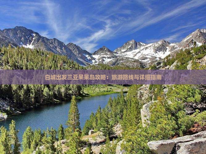 白城出发三亚呆呆岛攻略：旅游路线与详细指南