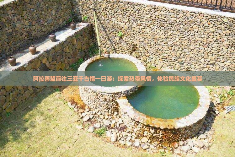 阿拉善盟前往三亚千古情一日游：探索热带风情，体验民族文化盛宴