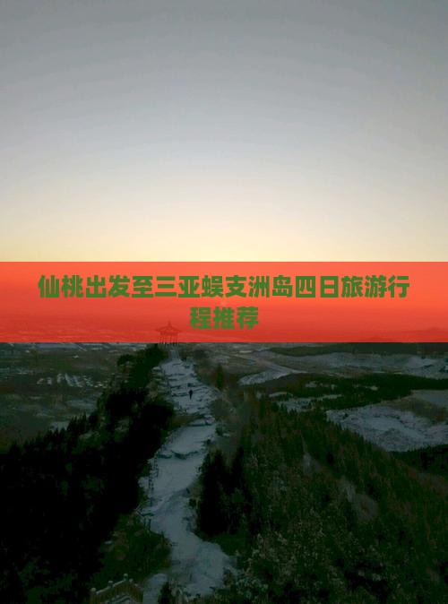 仙桃出发至三亚蜈支洲岛四日旅游行程推荐