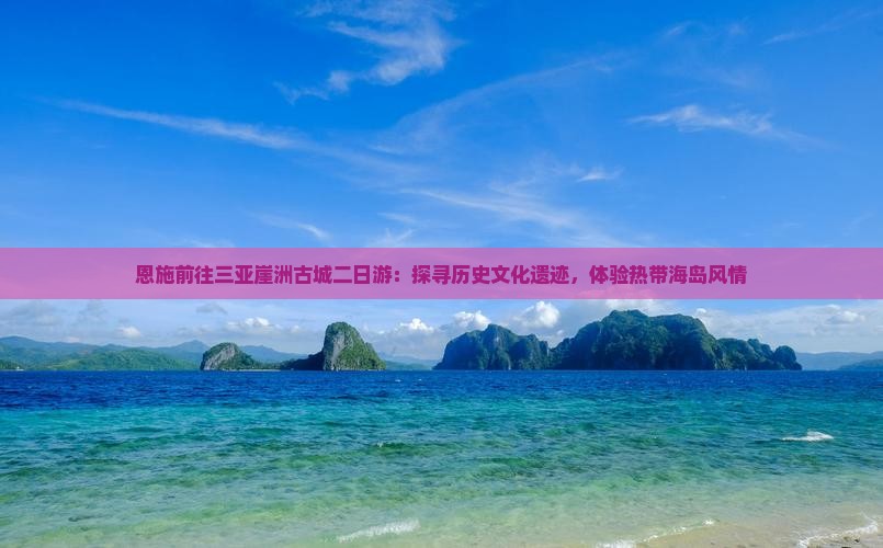恩施前往三亚崖洲古城二日游：探寻历史文化遗迹，体验热带海岛风情