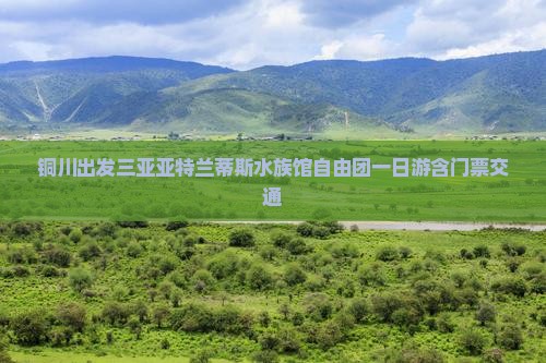 铜川出发三亚亚特兰蒂斯水族馆自由团一日游含门票交通