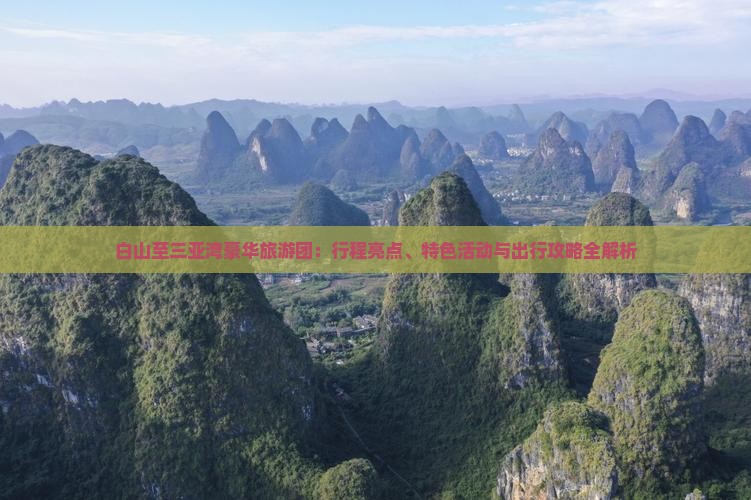 白山至三亚湾豪华旅游团：行程亮点、特色活动与出行攻略全解析
