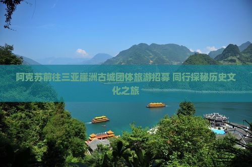 阿克苏前往三亚崖洲古城团体旅游招募 同行探秘历史文化之旅