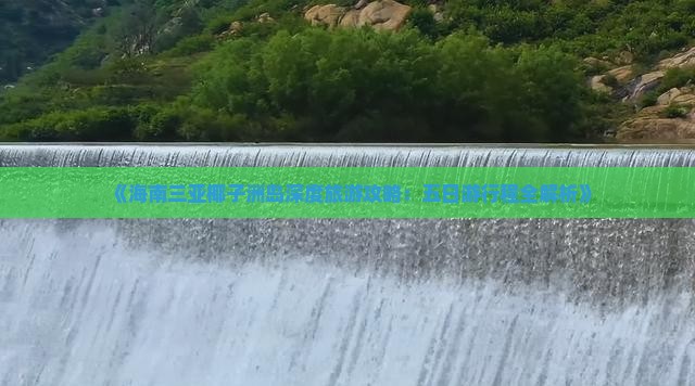 《海南三亚椰子洲岛深度旅游攻略：五日游行程全解析》