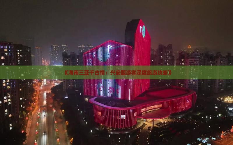 《海南三亚千古情：兴安盟游客深度旅游攻略》