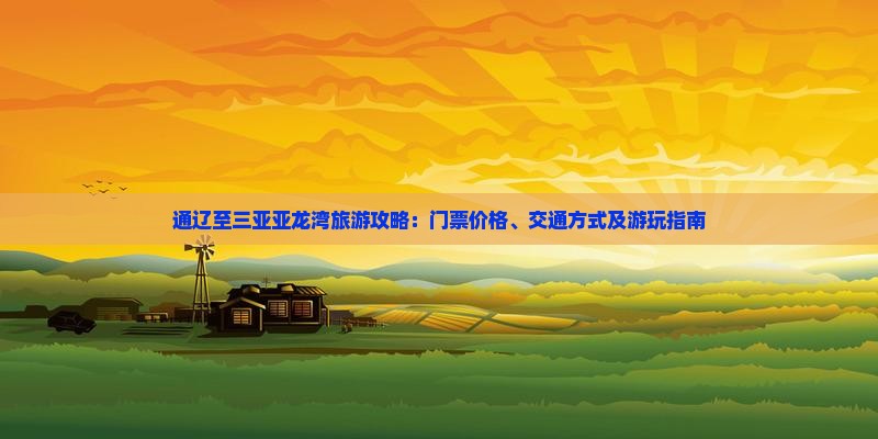 通辽至三亚亚龙湾旅游攻略：门票价格、交通方式及游玩指南