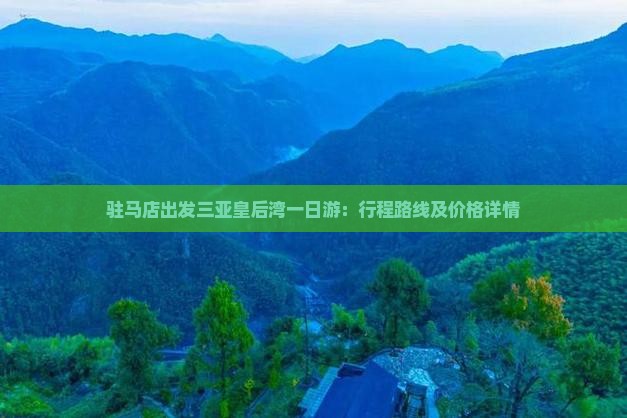 驻马店出发三亚皇后湾一日游：行程路线及价格详情