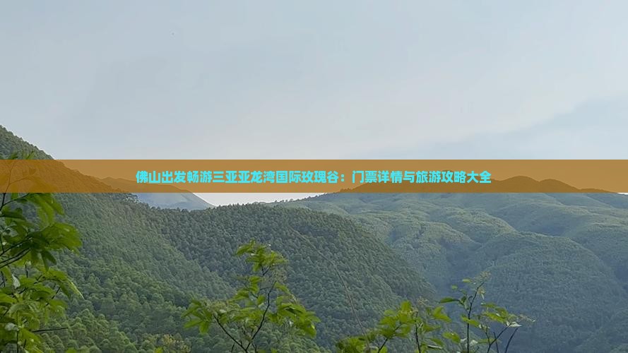 佛山出发畅游三亚亚龙湾国际玫瑰谷：门票详情与旅游攻略大全
