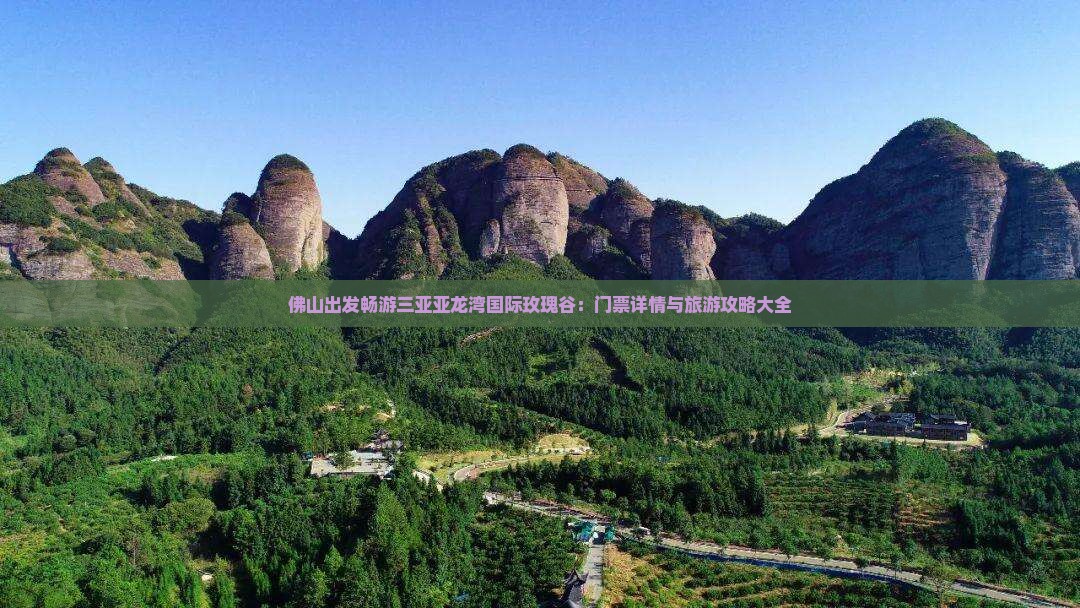佛山出发畅游三亚亚龙湾国际玫瑰谷：门票详情与旅游攻略大全