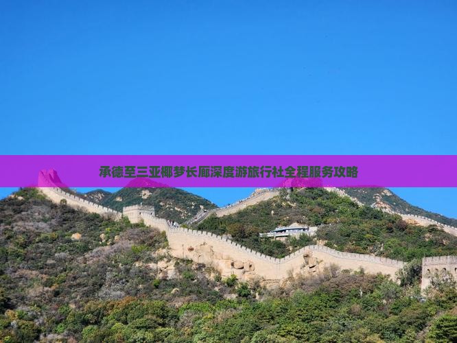 承德至三亚椰梦长廊深度游旅行社全程服务攻略