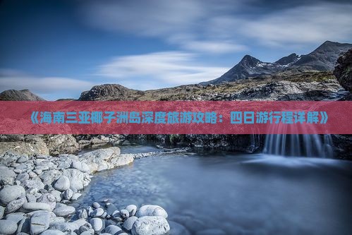 《海南三亚椰子洲岛深度旅游攻略：四日游行程详解》
