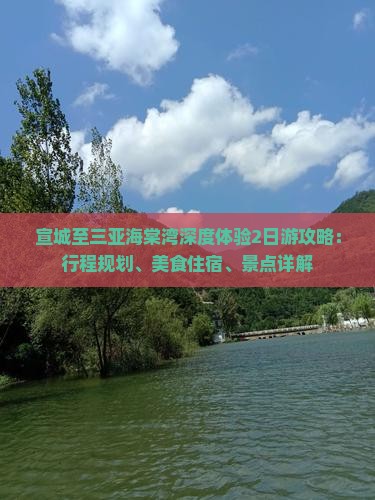 宣城至三亚海棠湾深度体验2日游攻略：行程规划、美食住宿、景点详解