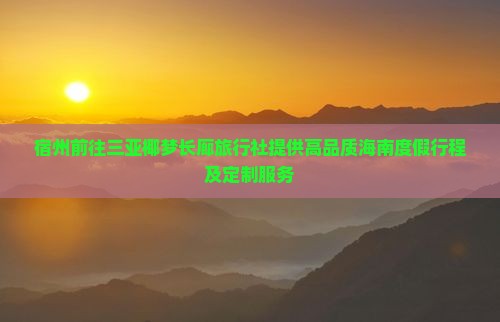 宿州前往三亚椰梦长廊旅行社提供高品质海南度假行程及定制服务
