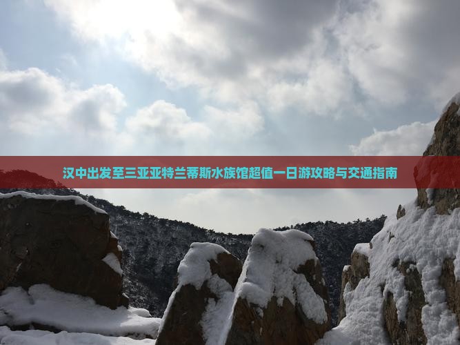 汉中出发至三亚亚特兰蒂斯水族馆超值一日游攻略与交通指南