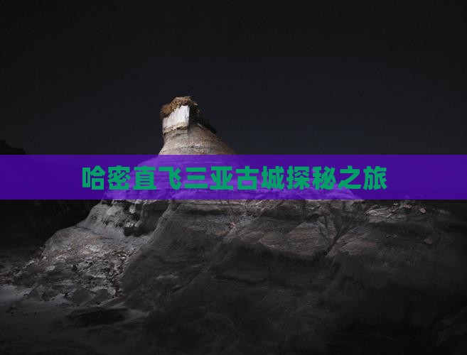 哈密直飞三亚古城探秘之旅