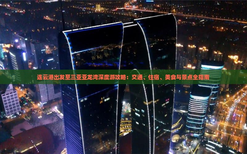 连云港出发至三亚亚龙湾深度游攻略：交通、住宿、美食与景点全指南