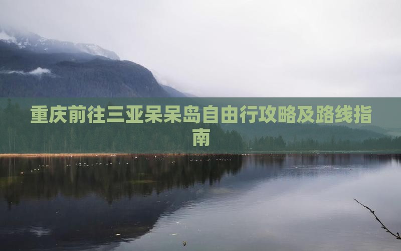 重庆前往三亚呆呆岛自由行攻略及路线指南
