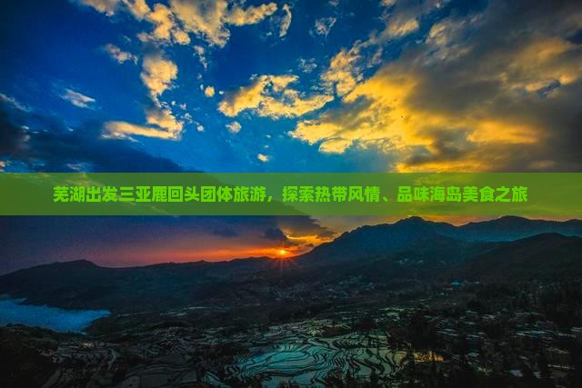 芜湖出发三亚鹿回头团体旅游，探索热带风情、品味海岛美食之旅