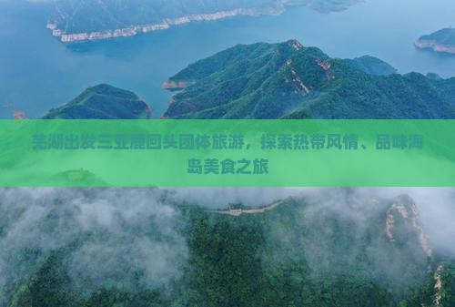 芜湖出发三亚鹿回头团体旅游，探索热带风情、品味海岛美食之旅