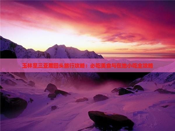 玉林至三亚鹿回头旅行攻略：必吃美食与在地小吃全攻略