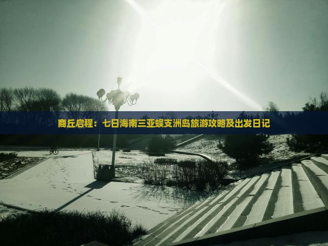 商丘启程：七日海南三亚蜈支洲岛旅游攻略及出发日记
