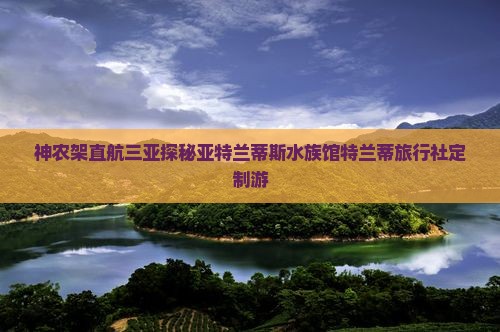 神农架直航三亚探秘亚特兰蒂斯水族馆特兰蒂旅行社定制游