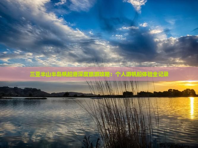 三亚半山半岛帆船港深度旅游攻略：个人游帆船体验全记录