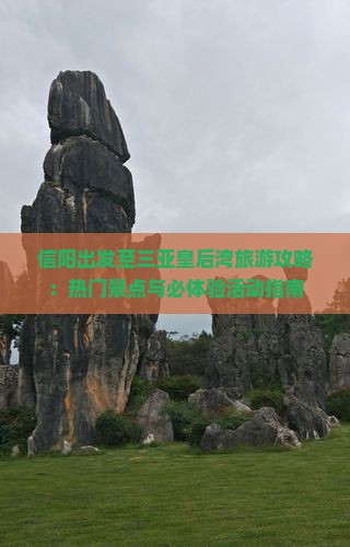 信阳出发至三亚皇后湾旅游攻略：热门景点与必体验活动指南