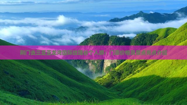 荆门去三亚亚龙湾国际玫瑰谷个人游：门票价格及景点亮点介绍