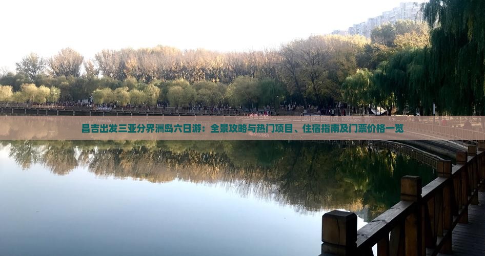 昌吉出发三亚分界洲岛六日游：全景攻略与热门项目、住宿指南及门票价格一览