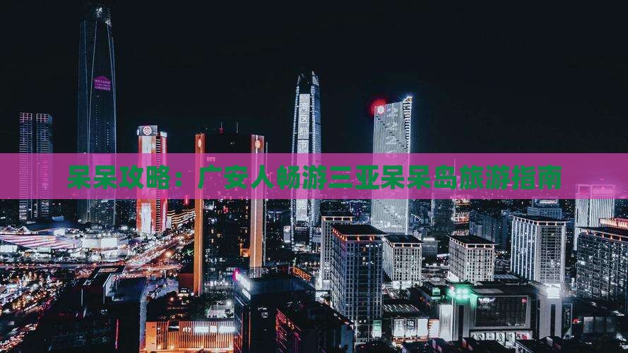 呆呆攻略：广安人畅游三亚呆呆岛旅游指南