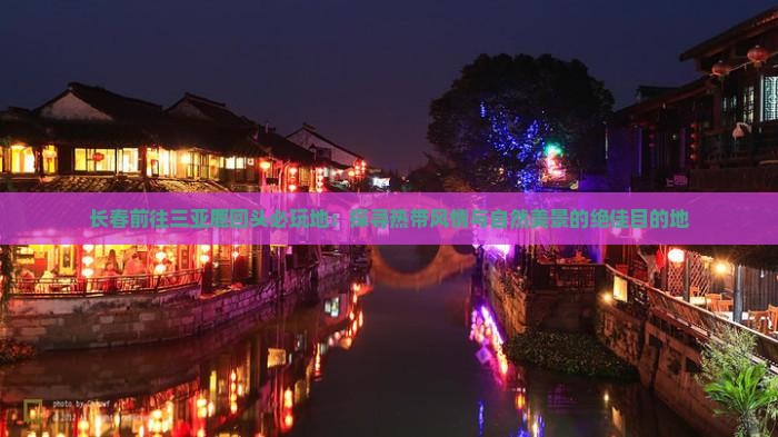 长春前往三亚鹿回头必玩地：探寻热带风情与自然美景的绝佳目的地