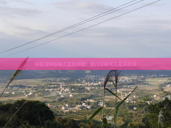 呼和浩特探秘三亚旅游团：旅行攻略与三亚深度游