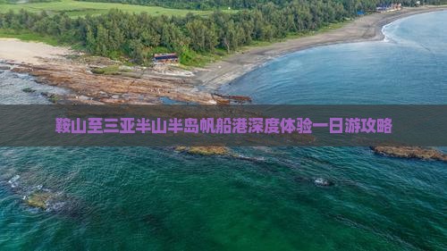 鞍山至三亚半山半岛帆船港深度体验一日游攻略