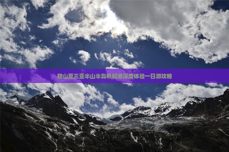 鞍山至三亚半山半岛帆船港深度体验一日游攻略