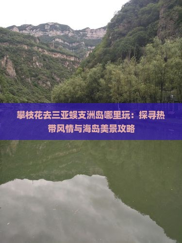 攀枝花去三亚蜈支洲岛哪里玩：探寻热带风情与海岛美景攻略
