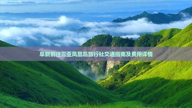 阜新前往三亚凤凰岛旅行社交通指南及费用详情