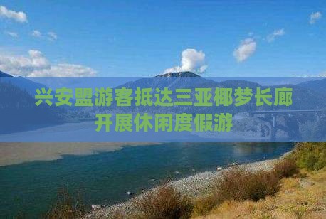 兴安盟游客抵达三亚椰梦长廊开展休闲度假游
