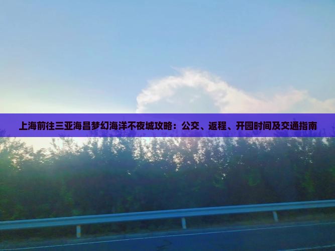 上海前往三亚海昌梦幻海洋不夜城攻略：公交、返程、开园时间及交通指南