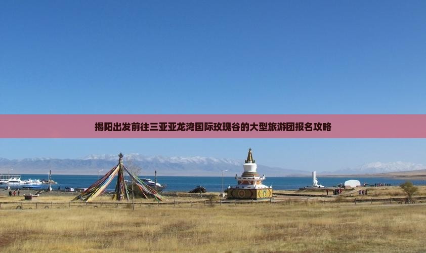 揭阳出发前往三亚亚龙湾国际玫瑰谷的大型旅游团报名攻略
