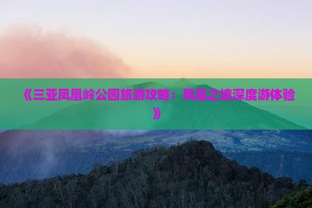 《三亚凤凰岭公园旅游攻略：凤凰之境深度游体验》