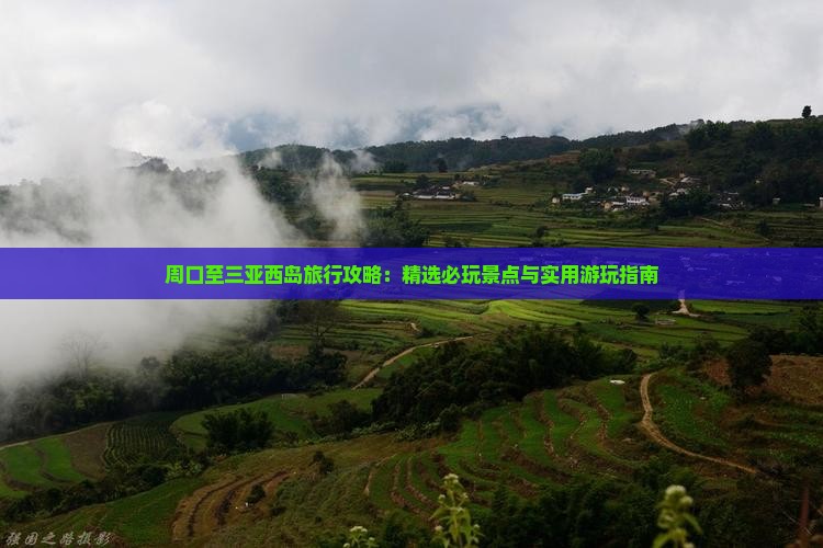 周口至三亚西岛旅行攻略：精选必玩景点与实用游玩指南
