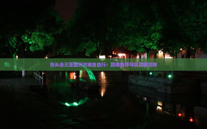包头去三亚崖洲古城自由行：路线推荐与自驾游攻略