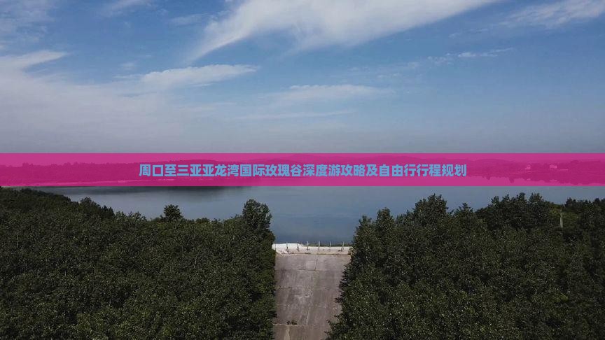 周口至三亚亚龙湾国际玫瑰谷深度游攻略及自由行行程规划