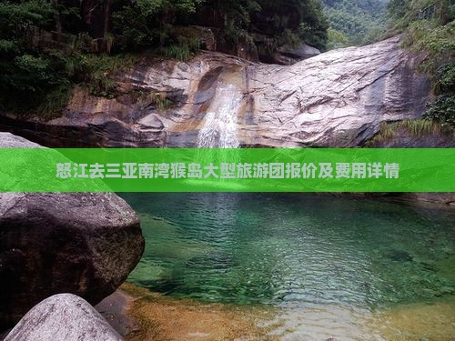 怒江去三亚南湾猴岛大型旅游团报价及费用详情