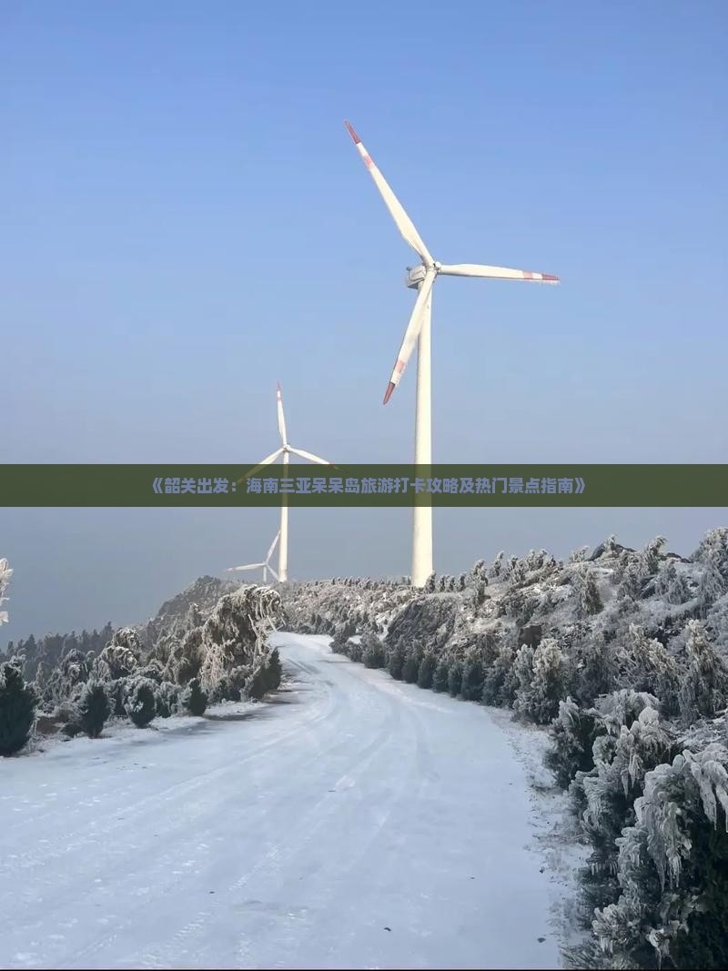 《韶关出发：海南三亚呆呆岛旅游打卡攻略及热门景点指南》