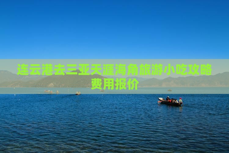 连云港去三亚天涯海角旅游小吃攻略费用报价 连云港去三亚天涯海角旅游小吃攻略费用报价