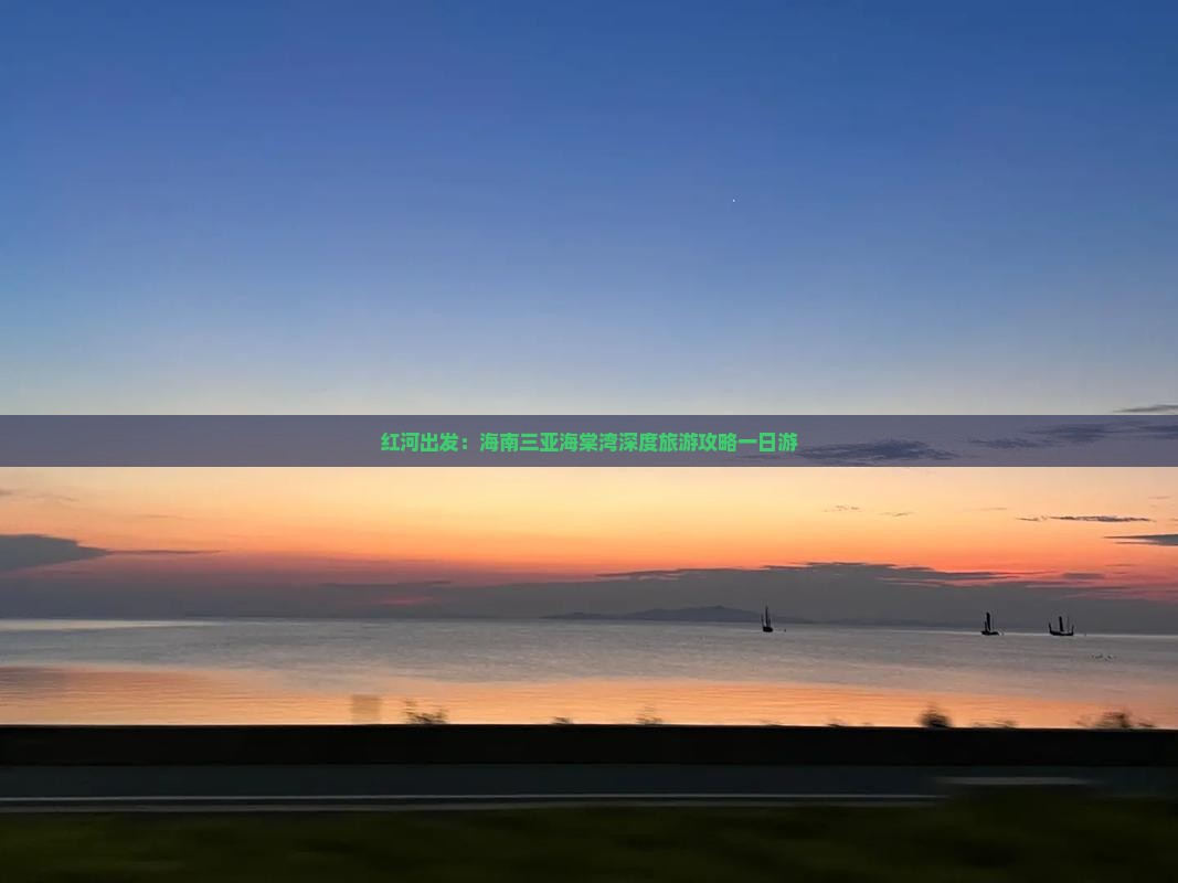红河出发：海南三亚海棠湾深度旅游攻略一日游