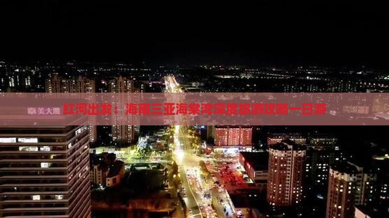 红河出发：海南三亚海棠湾深度旅游攻略一日游