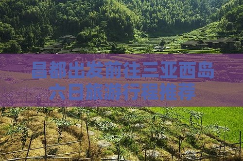昌都出发前往三亚西岛六日旅游行程推荐